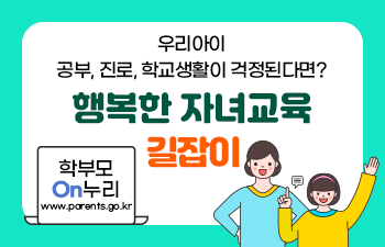 우리아이 공부, 진로, 학교생활이 걱정된다면? 행복한 자녀교육 길잡이 학부모 On누리  http://www.parents.go.kr
